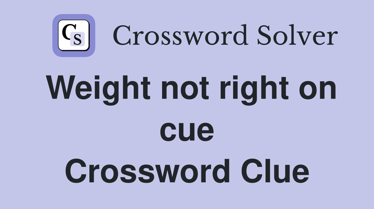 Weight not right on cue Crossword Clue