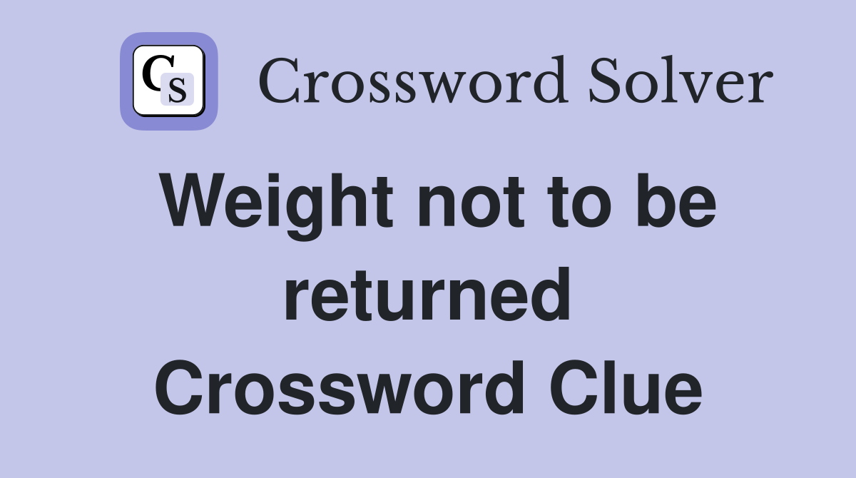 Weight not to be returned Crossword Clue