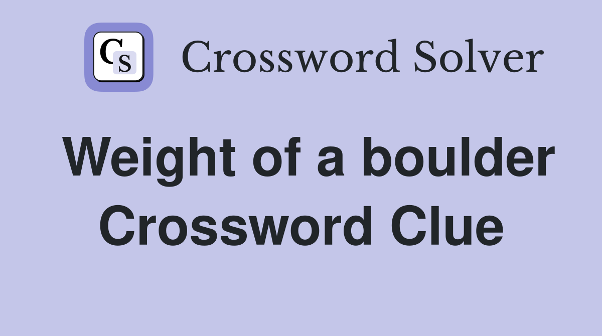 Weight of a boulder Crossword Clue