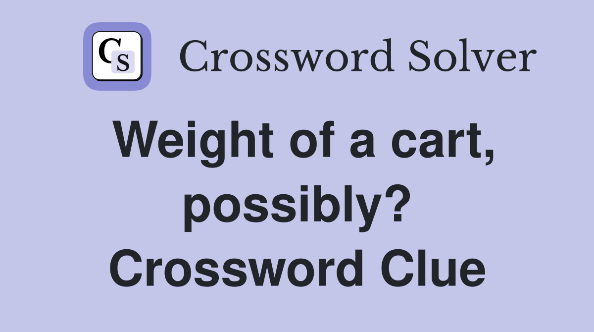 Weight of a cart, possibly? Crossword Clue