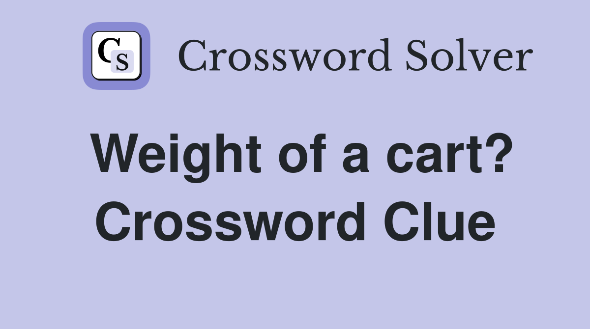 Weight of a cart? Crossword Clue
