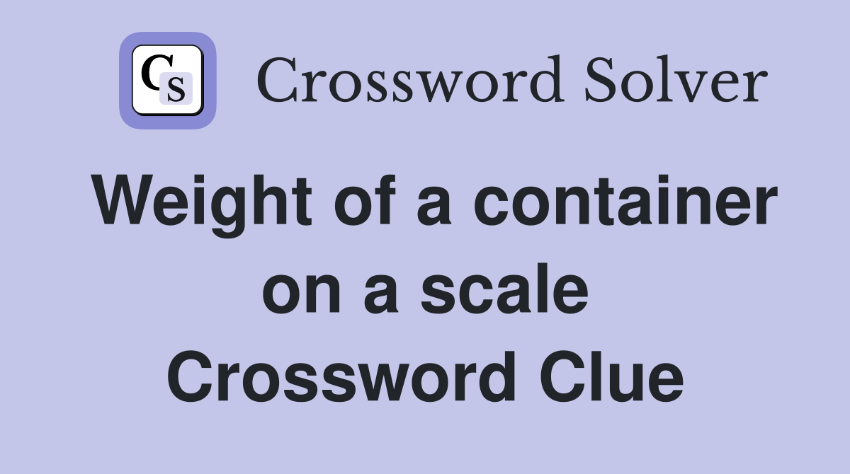 Weight of a container on a scale Crossword Clue