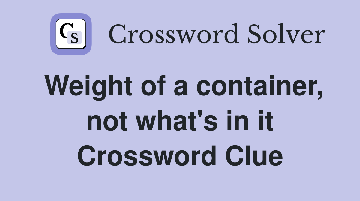 Weight of a container, not what's in it Crossword Clue