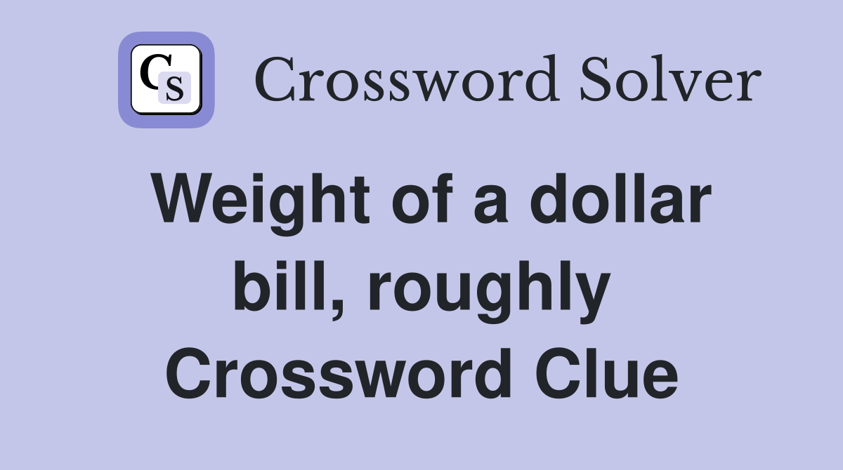Weight of a dollar bill, roughly Crossword Clue