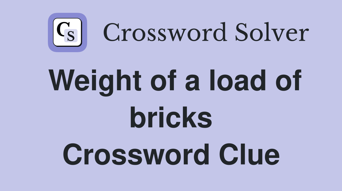 Weight of a load of bricks Crossword Clue
