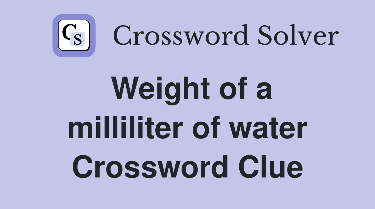 Weight of a milliliter of water Crossword Clue