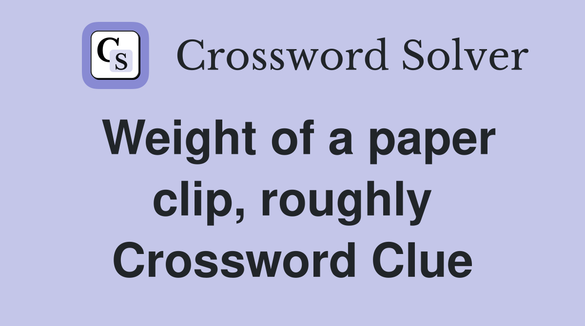 Weight of a paper clip, roughly Crossword Clue