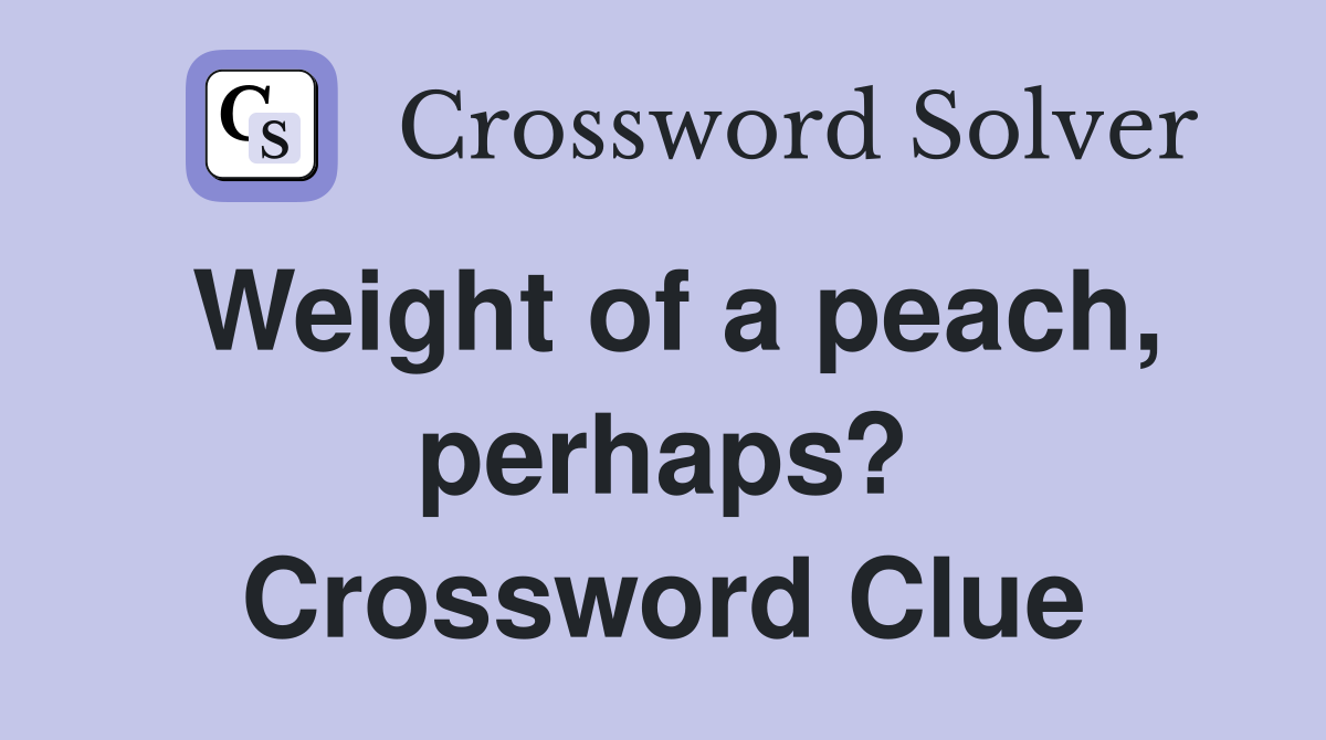 Weight of a peach, perhaps? Crossword Clue