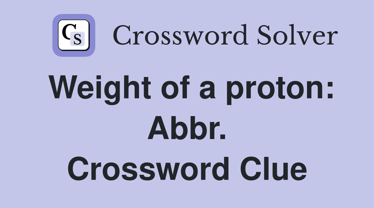 Weight of a proton: Abbr. Crossword Clue