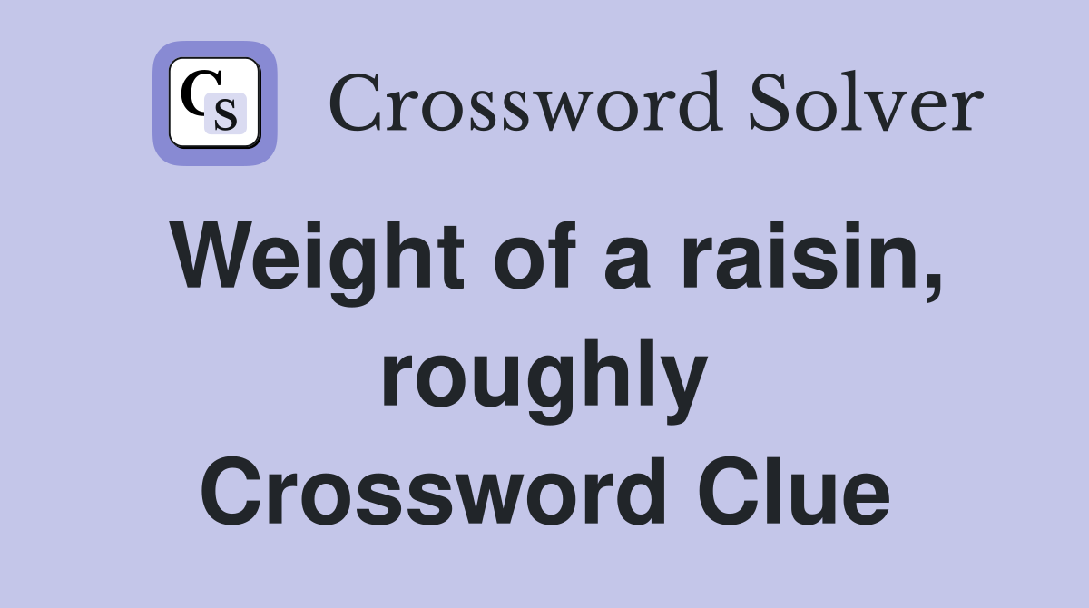 Weight of a raisin, roughly Crossword Clue
