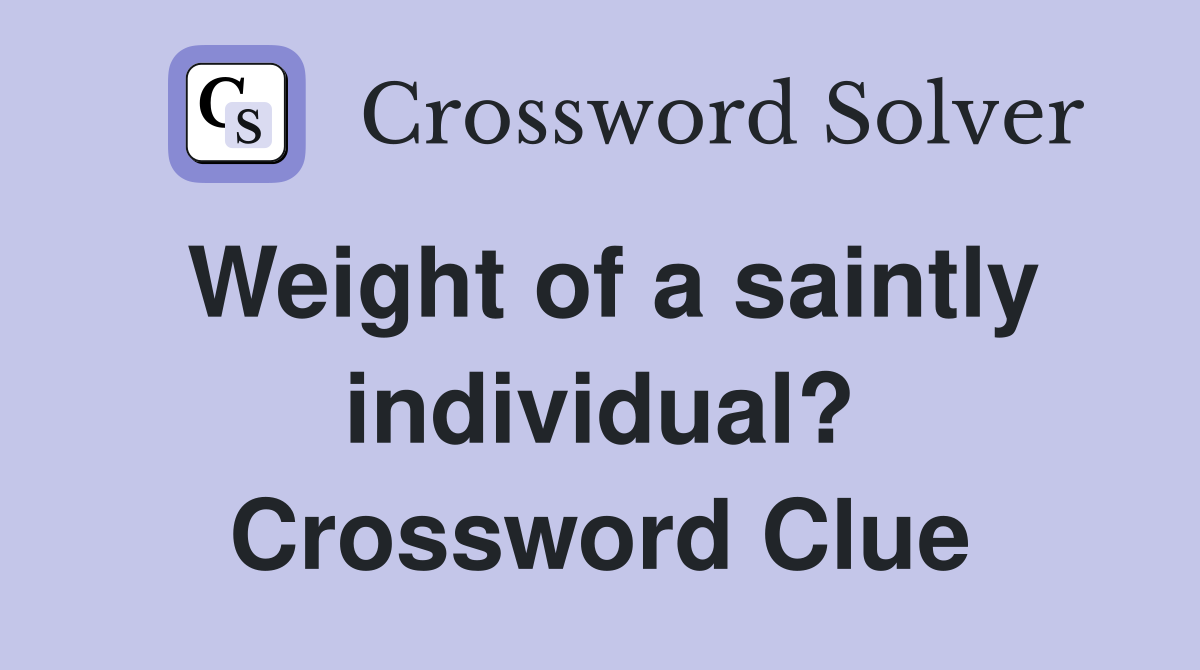Weight of a saintly individual? Crossword Clue