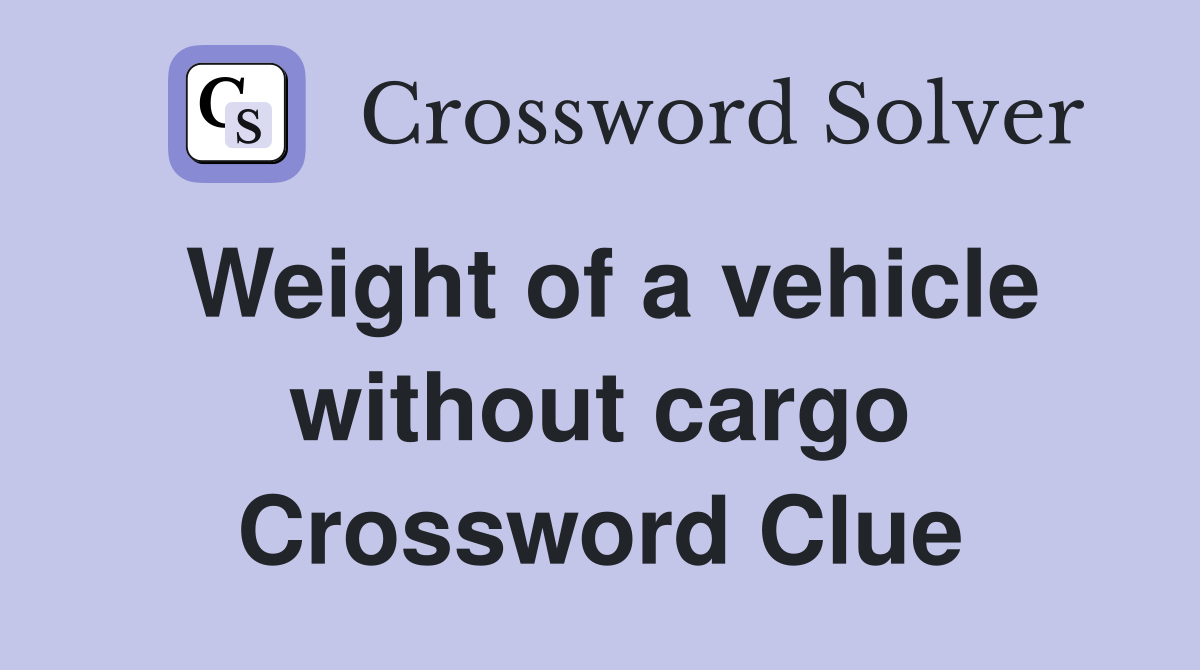 Weight of a vehicle without cargo Crossword Clue