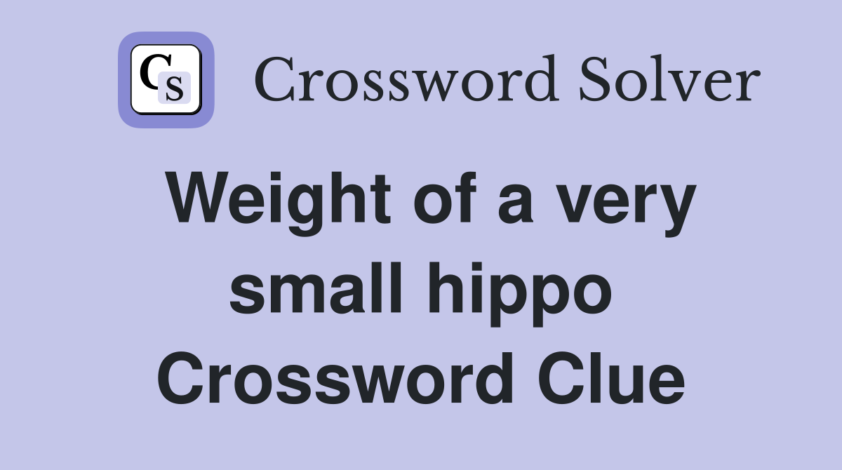 Weight of a very small hippo Crossword Clue