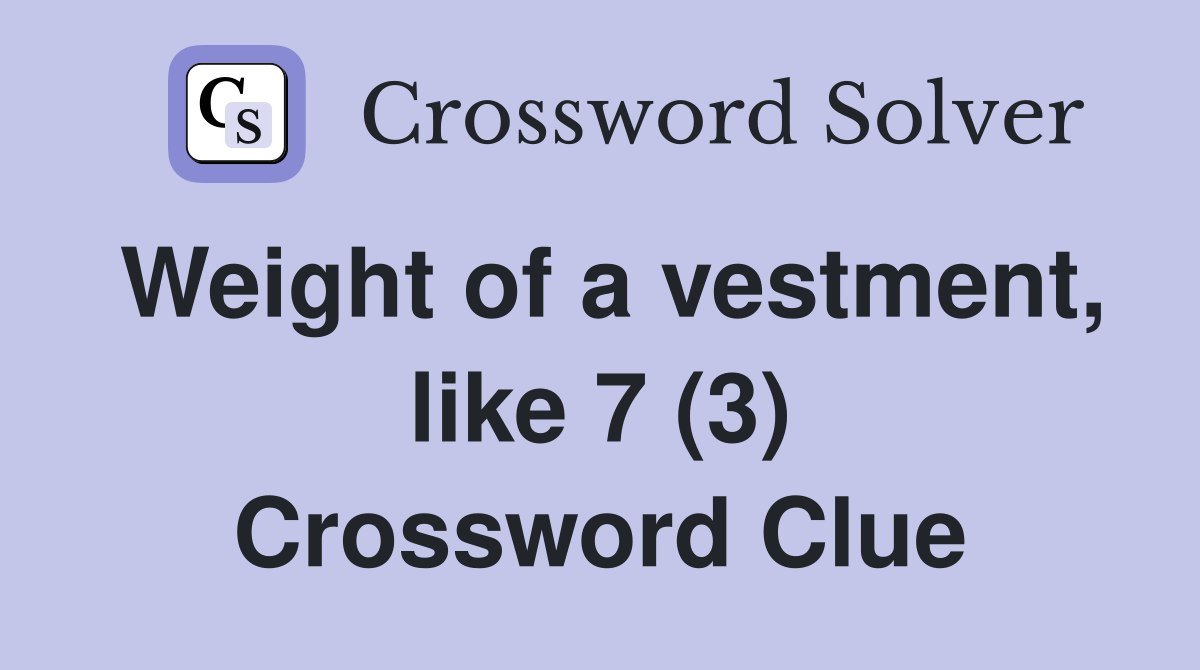 Weight of a vestment, like 7 (3) Crossword Clue