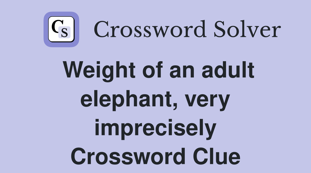 Weight of an adult elephant, very imprecisely Crossword Clue