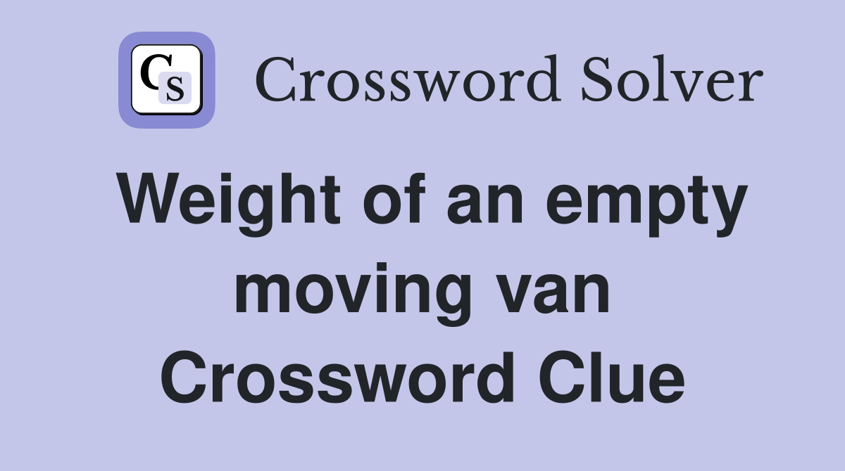 Weight of an empty moving van Crossword Clue