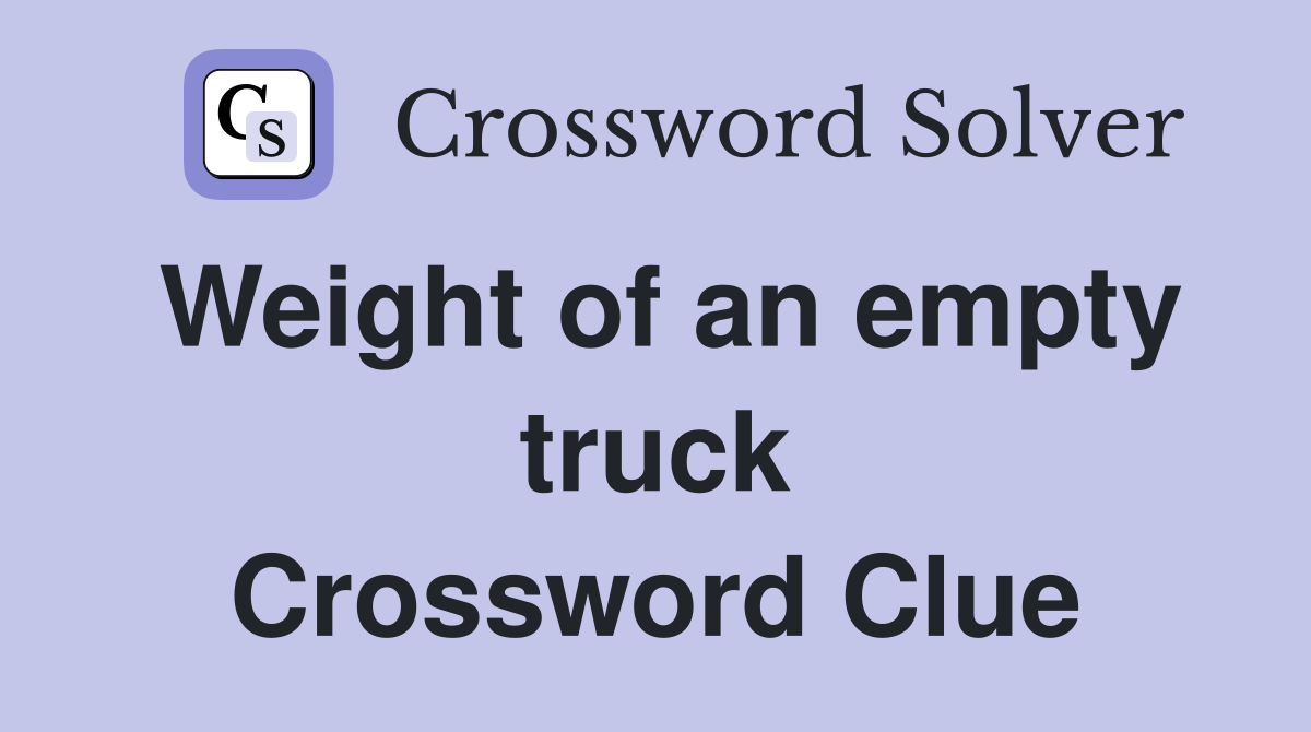 Weight of an empty truck Crossword Clue