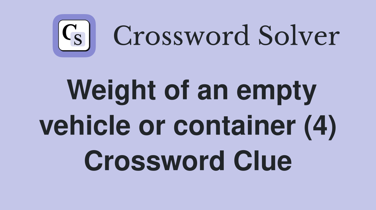 Weight of an empty vehicle or container (4) Crossword Clue