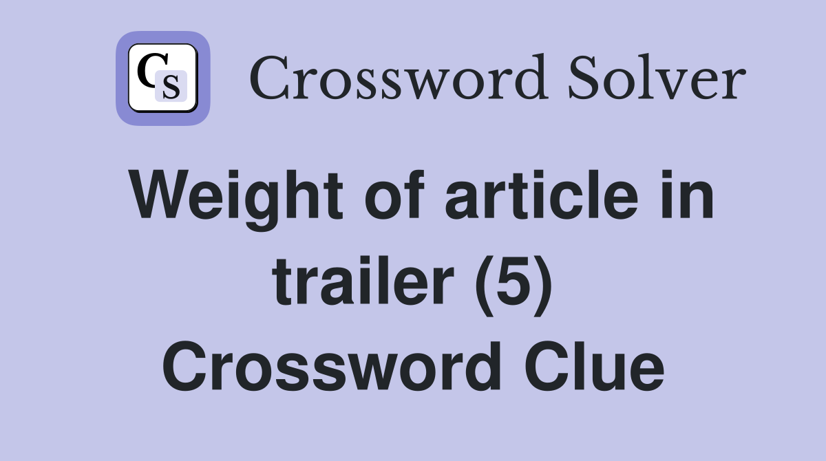 Weight of article in trailer (5) Crossword Clue