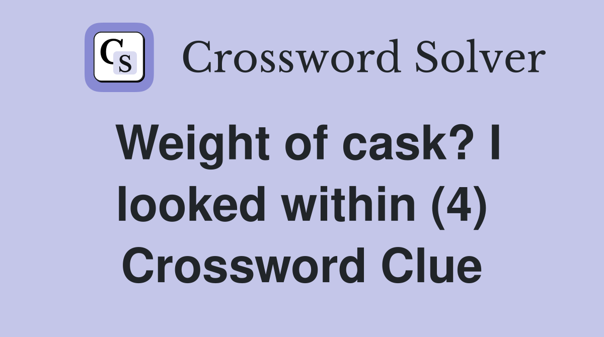 Weight of cask? I looked within (4) Crossword Clue