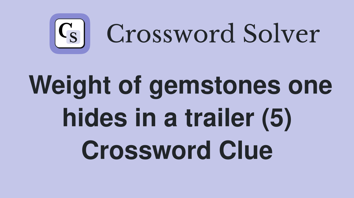 Weight of gemstones one hides in a trailer (5) Crossword Clue