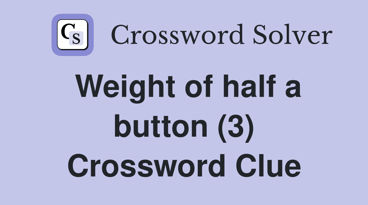 Weight of half a button (3) Crossword Clue