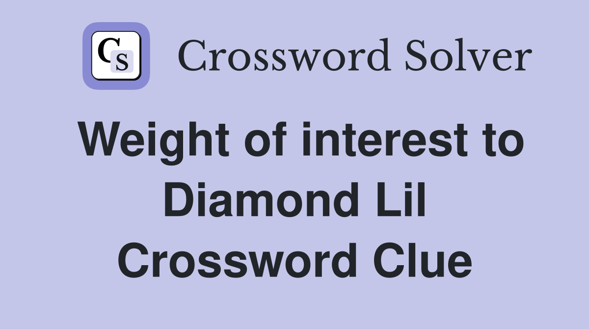 Weight of interest to Diamond Lil Crossword Clue