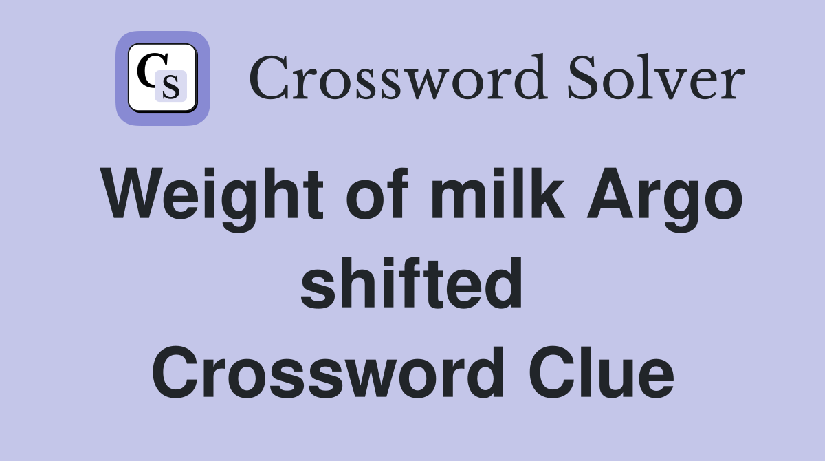 Weight of milk Argo shifted Crossword Clue