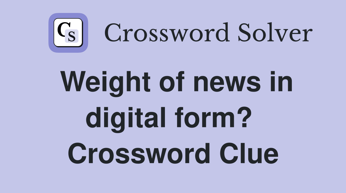 Weight of news in digital form?  Crossword Clue
