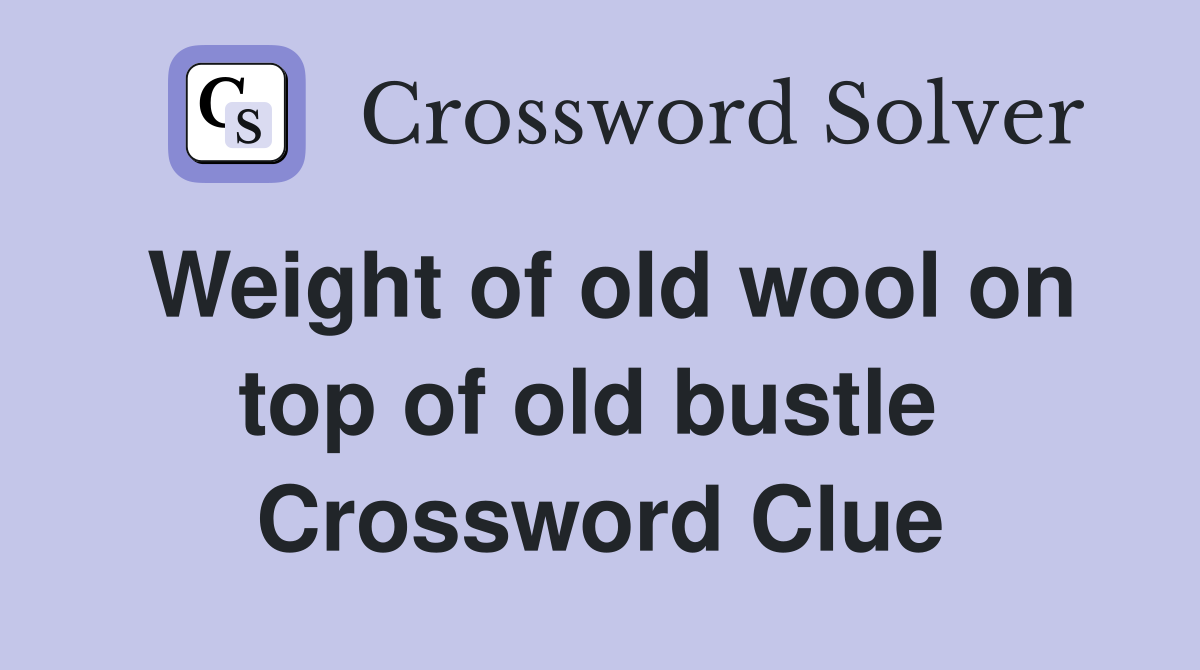 Weight of old wool on top of old bustle  Crossword Clue