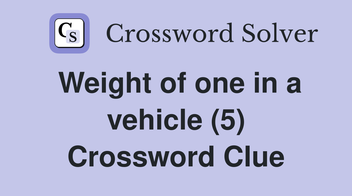 Weight of one in a vehicle (5) Crossword Clue