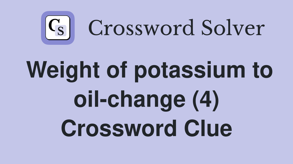 Weight of potassium to oil-change (4) Crossword Clue