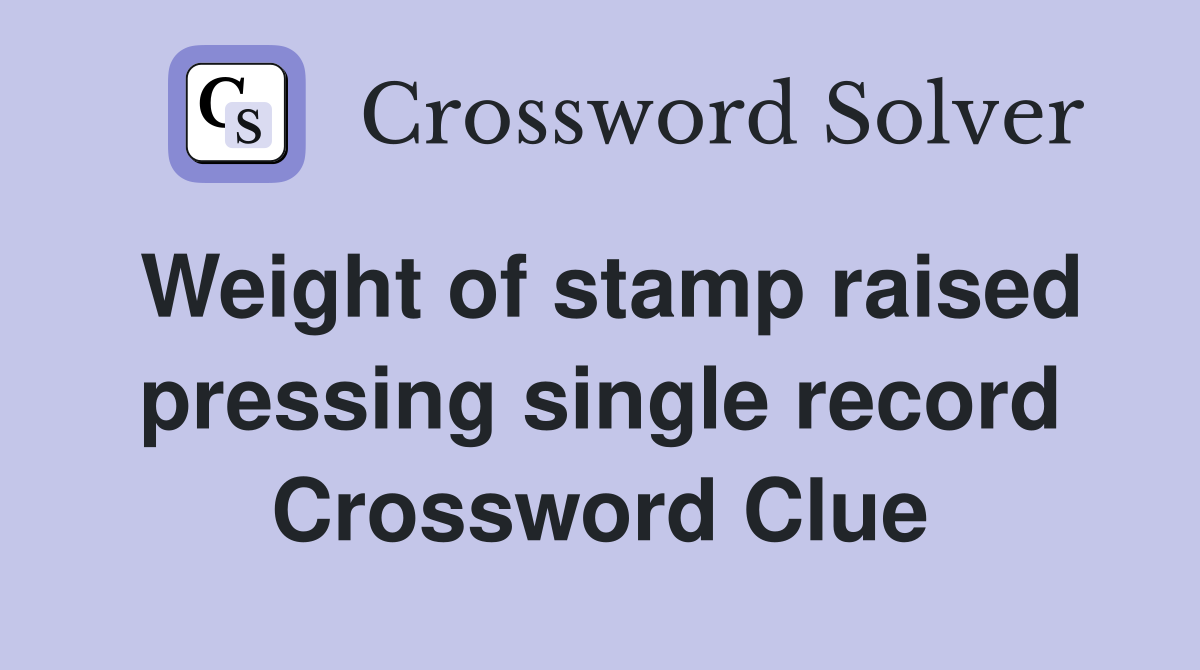 Weight of stamp raised pressing single record Crossword Clue