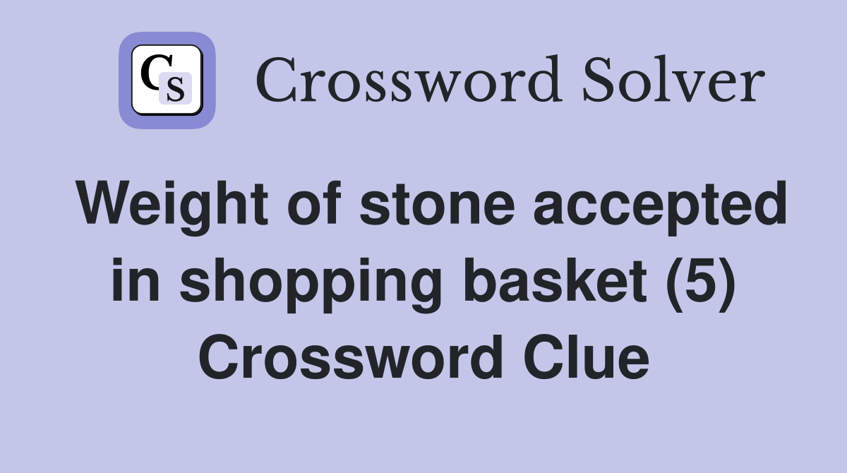 Weight of stone accepted in shopping basket (5) Crossword Clue