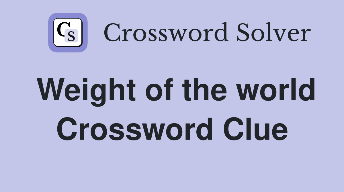 Weight of the world Crossword Clue
