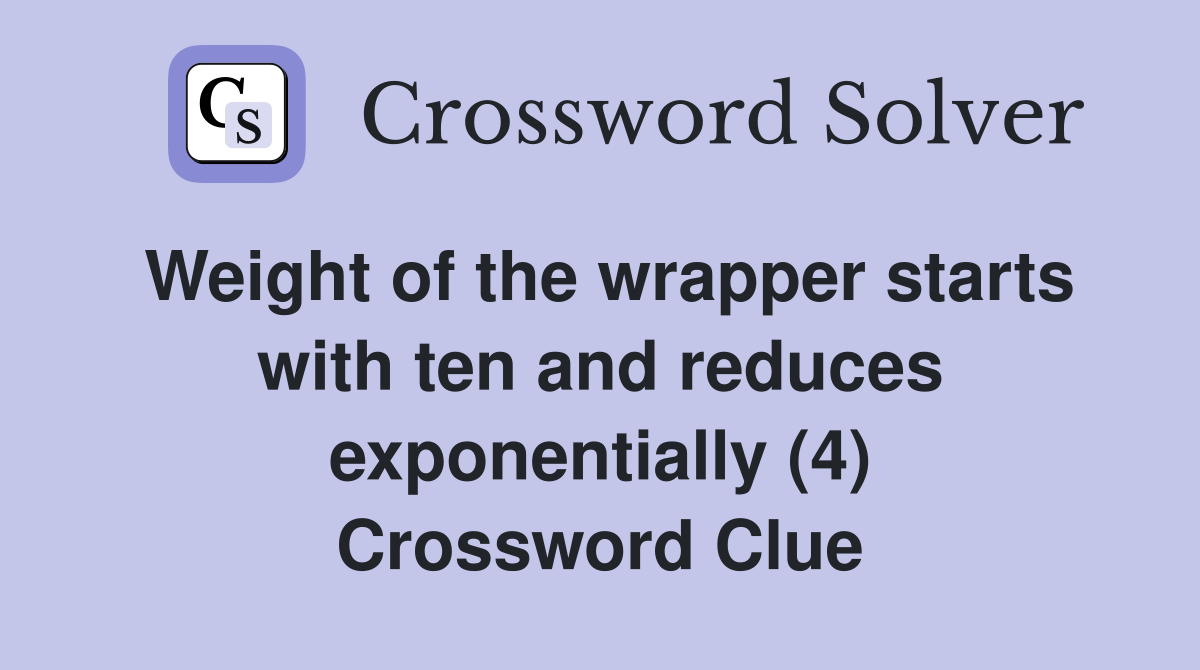 Weight of the wrapper starts with ten and reduces exponentially (4) Crossword Clue