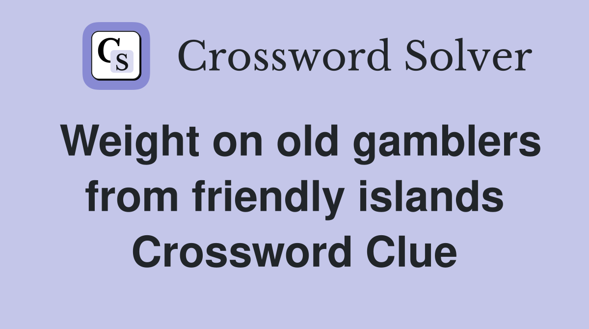 Weight on old gamblers from friendly islands Crossword Clue