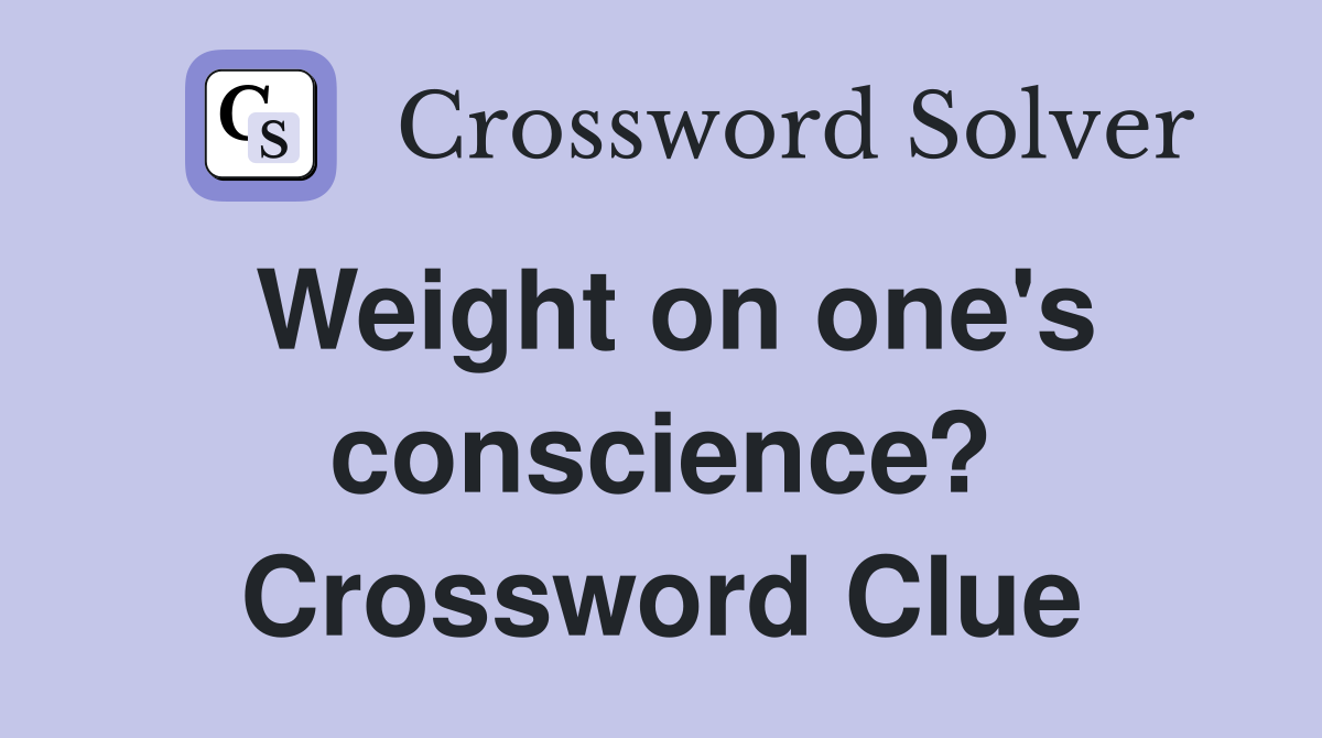 Weight on one #39 s conscience? Crossword Clue Answers Crossword Solver