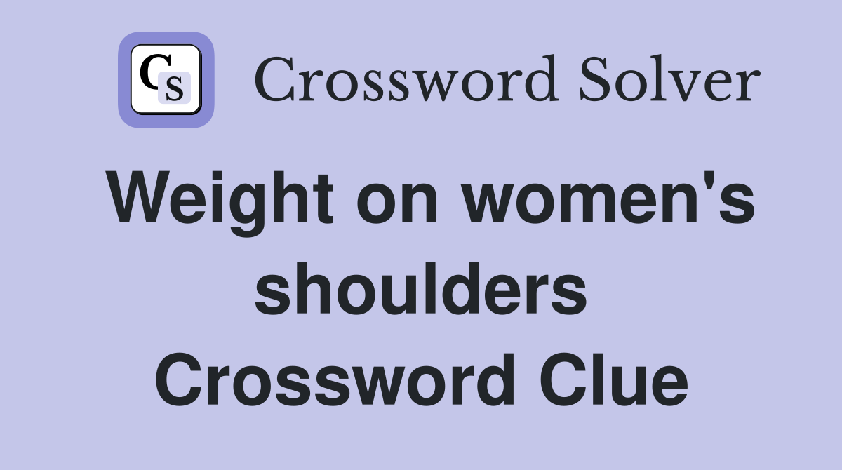 Weight on women's shoulders Crossword Clue