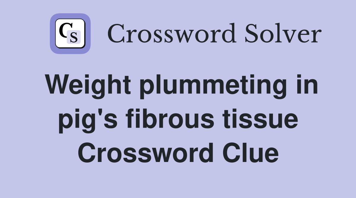 Weight plummeting in pig's fibrous tissue Crossword Clue
