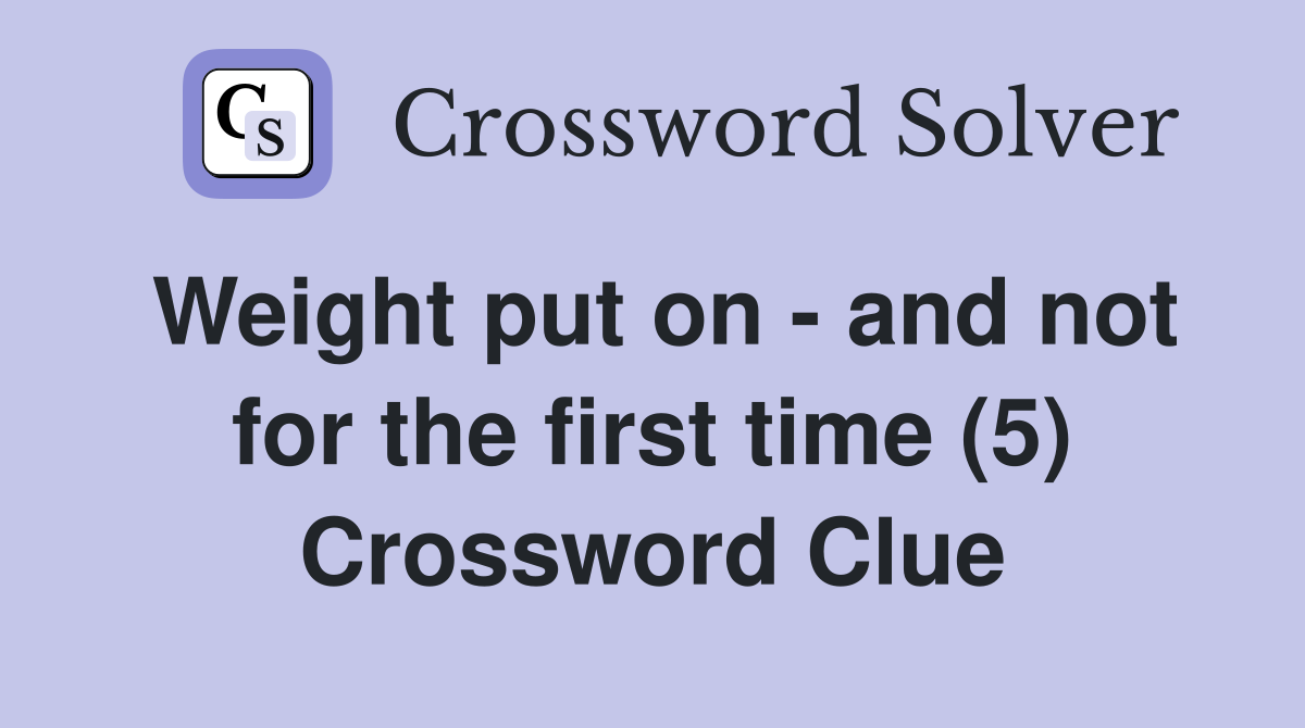 Weight put on - and not for the first time (5) Crossword Clue