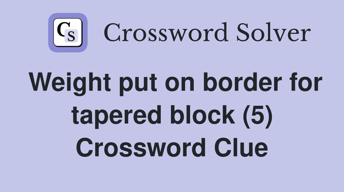 Weight put on border for tapered block (5) Crossword Clue