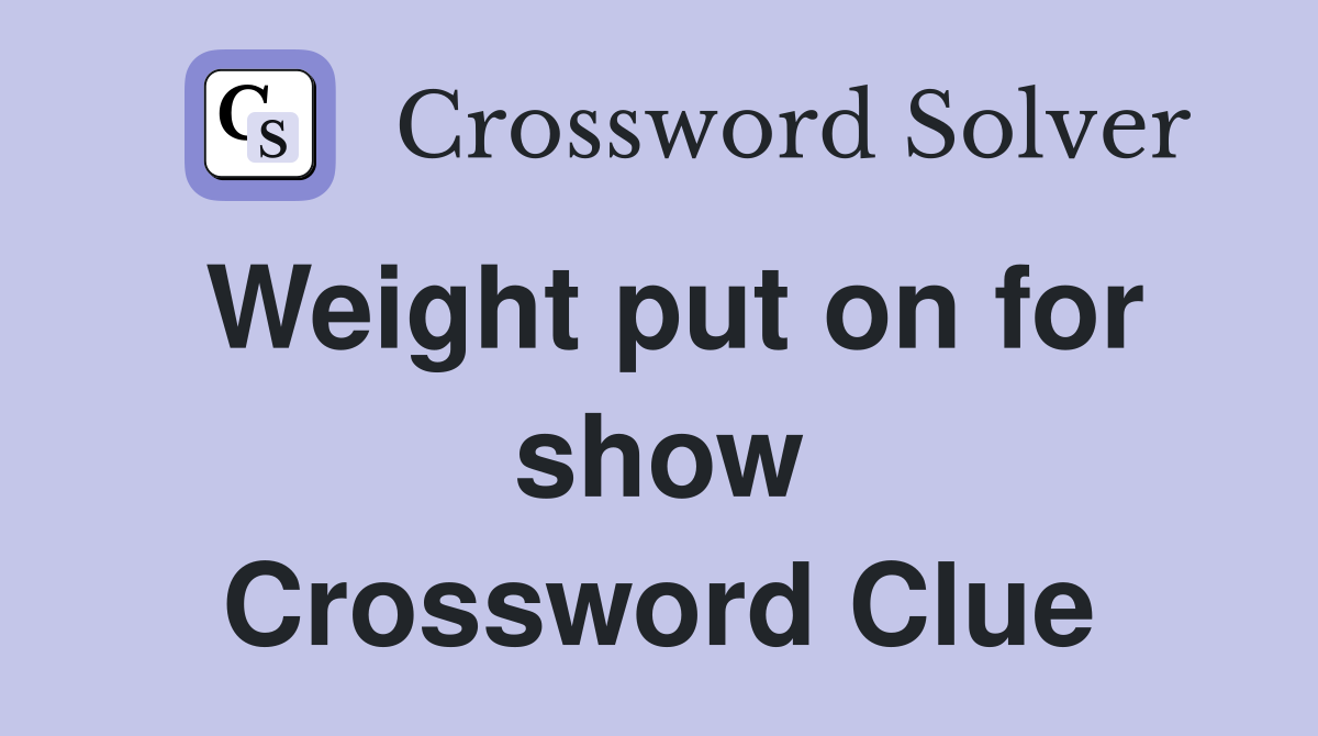 Weight put on for show Crossword Clue