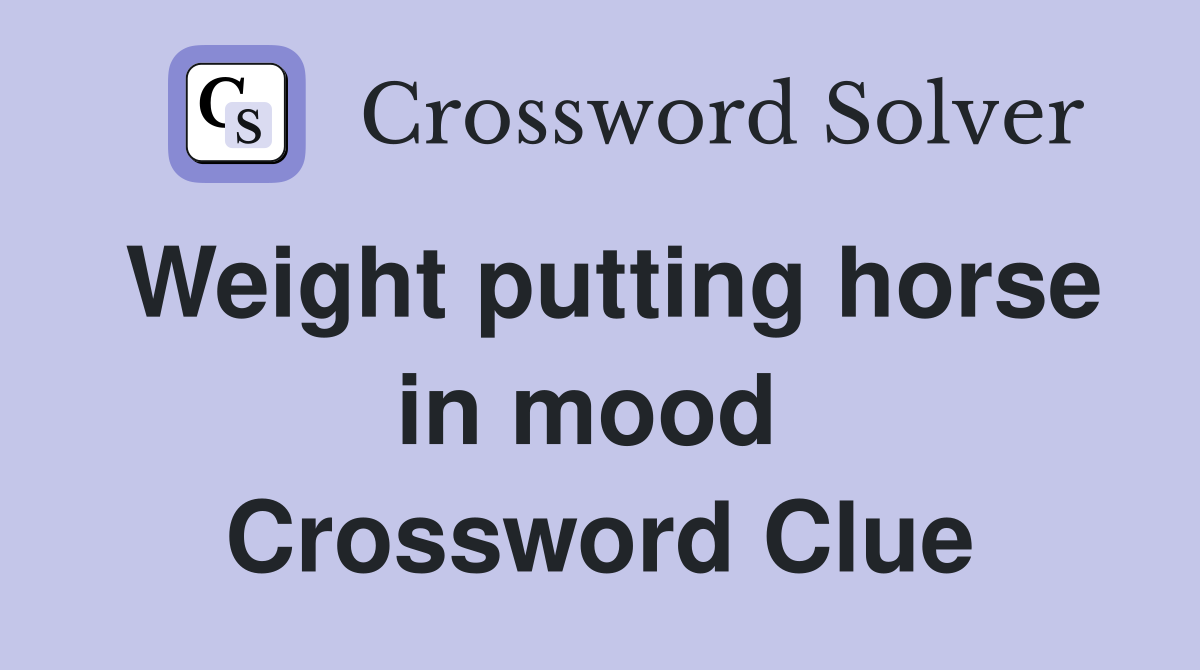 Weight putting horse in mood  Crossword Clue