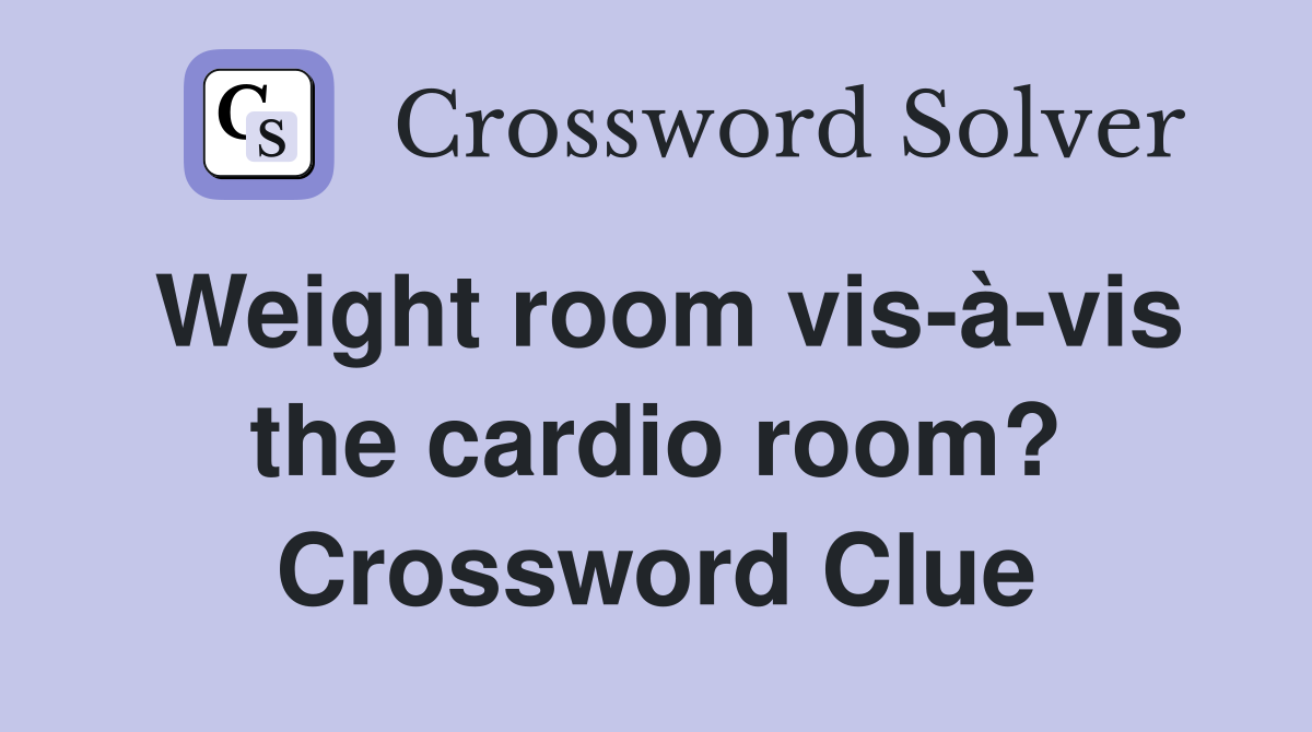 Weight room vis-à-vis the cardio room? Crossword Clue
