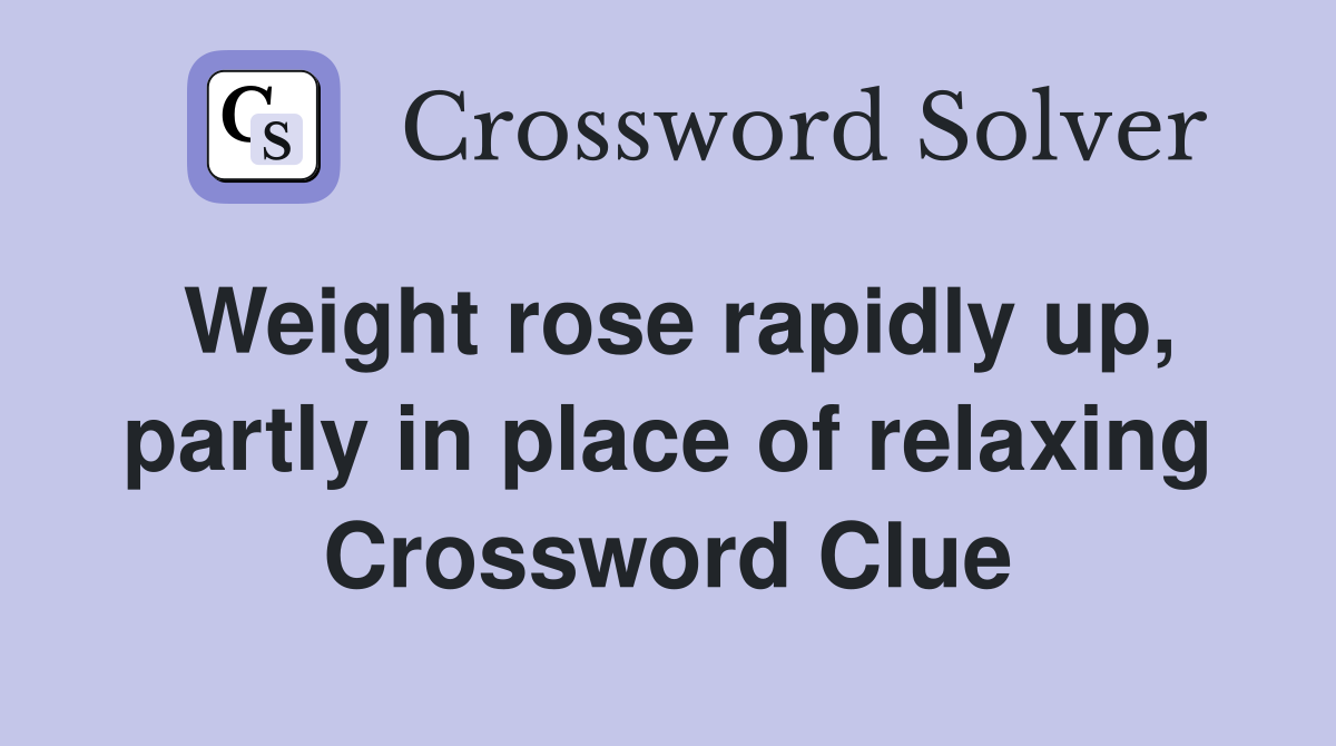 Weight rose rapidly up, partly in place of relaxing Crossword Clue