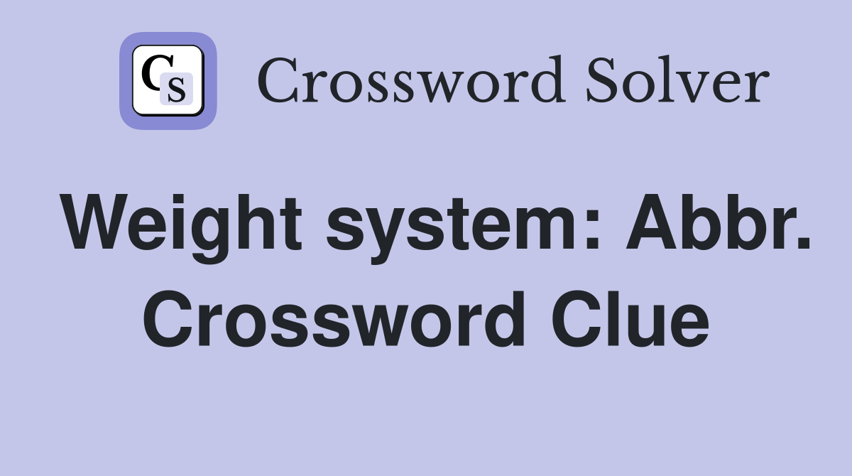 Weight system: Abbr. Crossword Clue