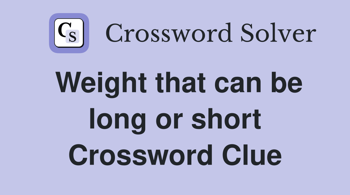 Weight that can be long or short Crossword Clue