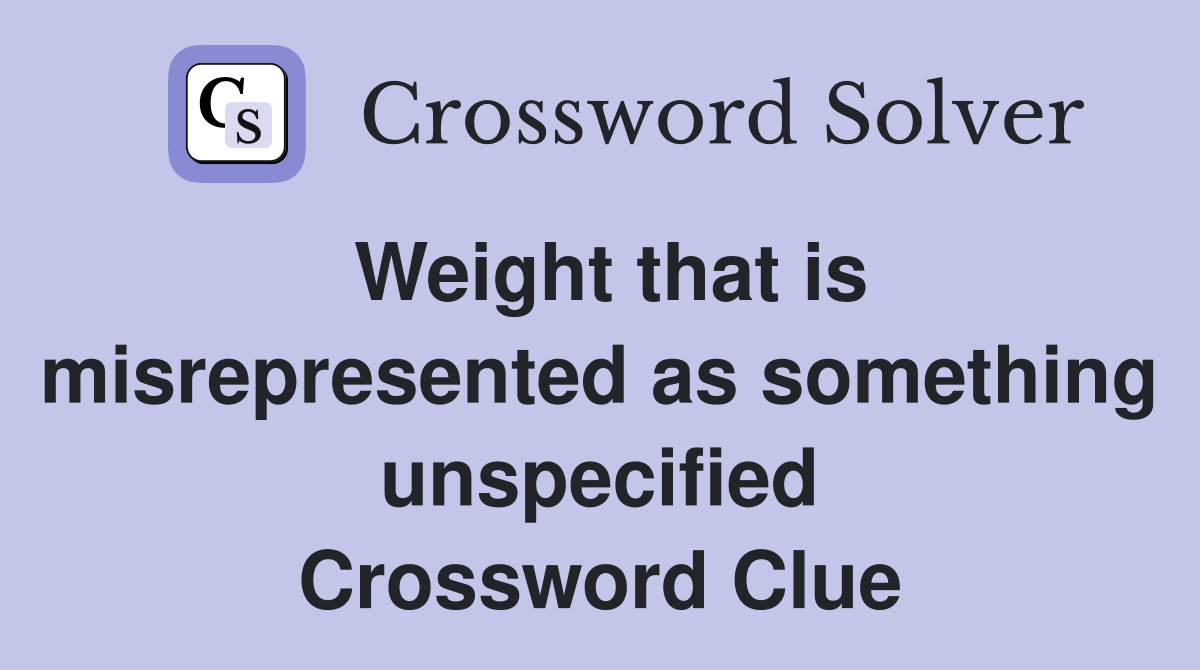 Weight that is misrepresented as something unspecified Crossword Clue