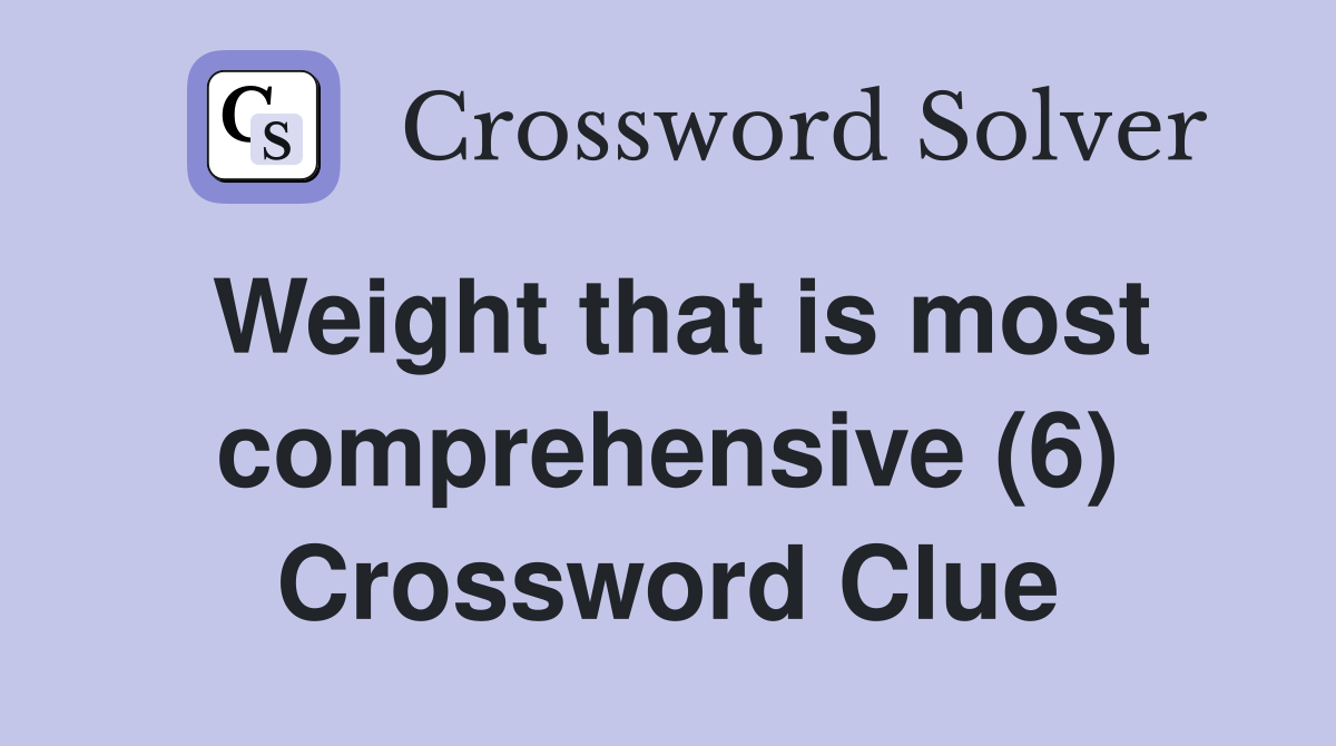 Weight that is most comprehensive (6) Crossword Clue